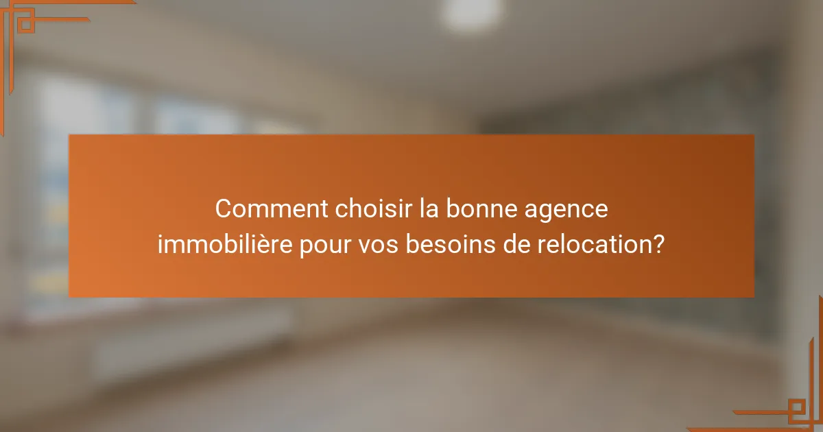 Comment choisir la bonne agence immobilière pour vos besoins de relocation?