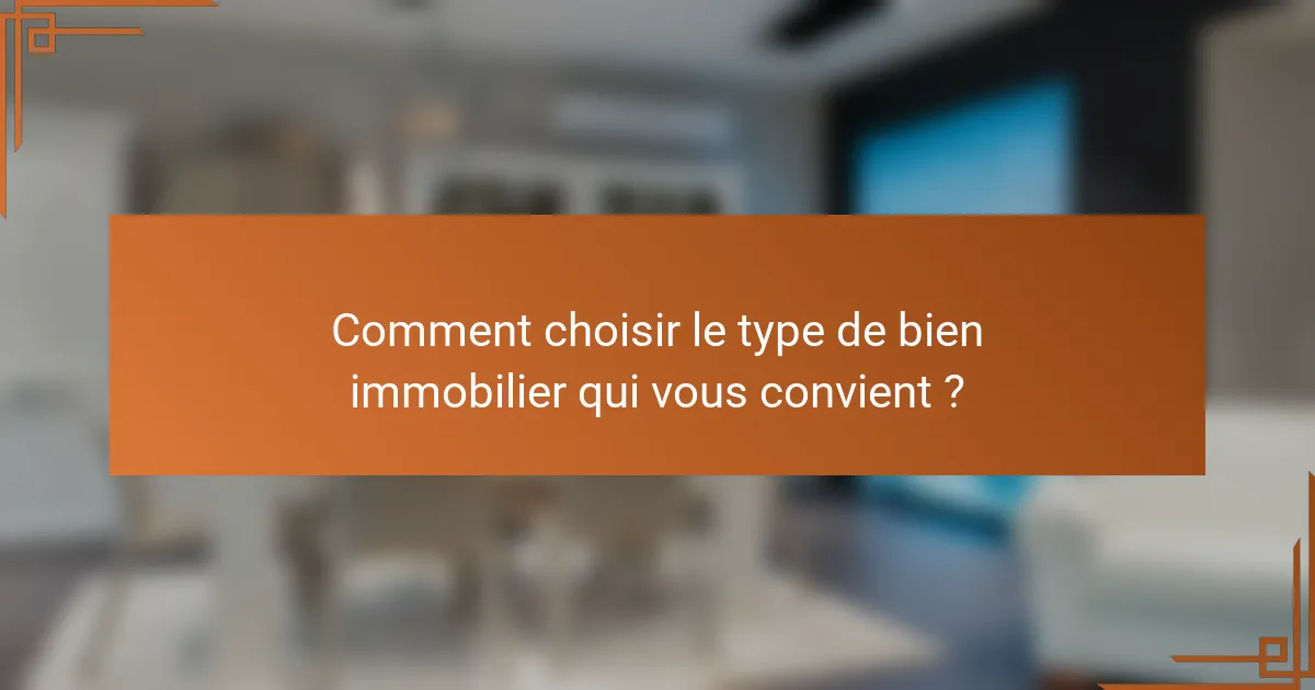 Comment choisir le type de bien immobilier qui vous convient ?