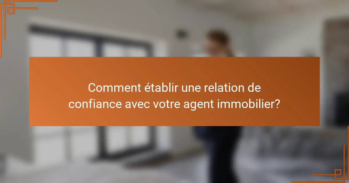 Comment établir une relation de confiance avec votre agent immobilier?