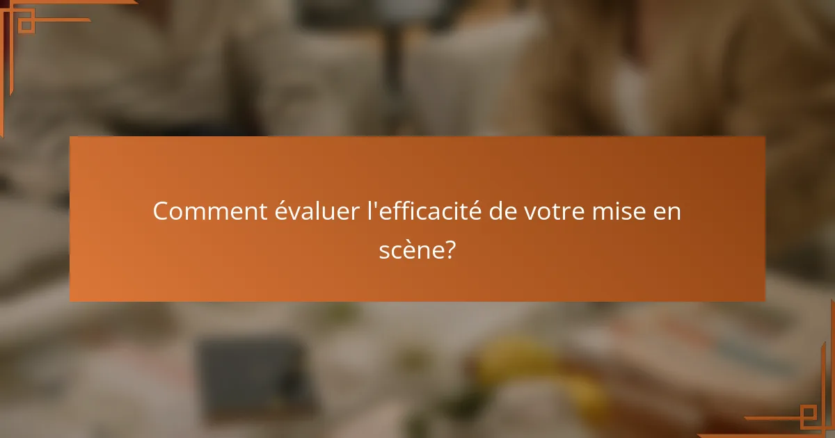 Comment évaluer l'efficacité de votre mise en scène?