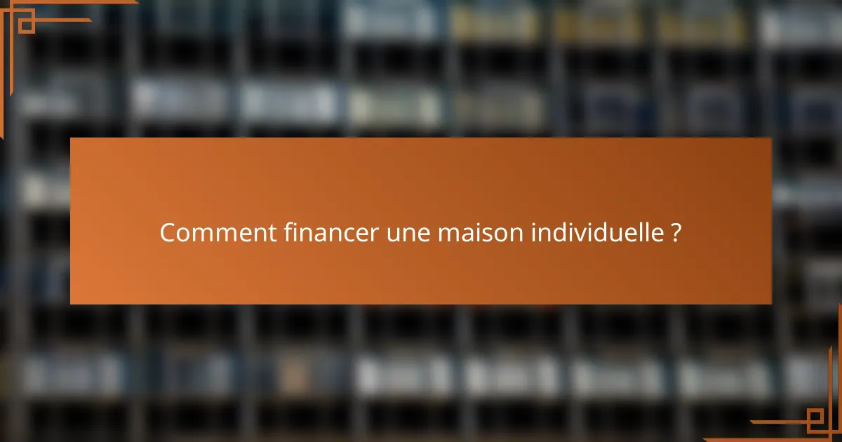 Comment financer une maison individuelle ?