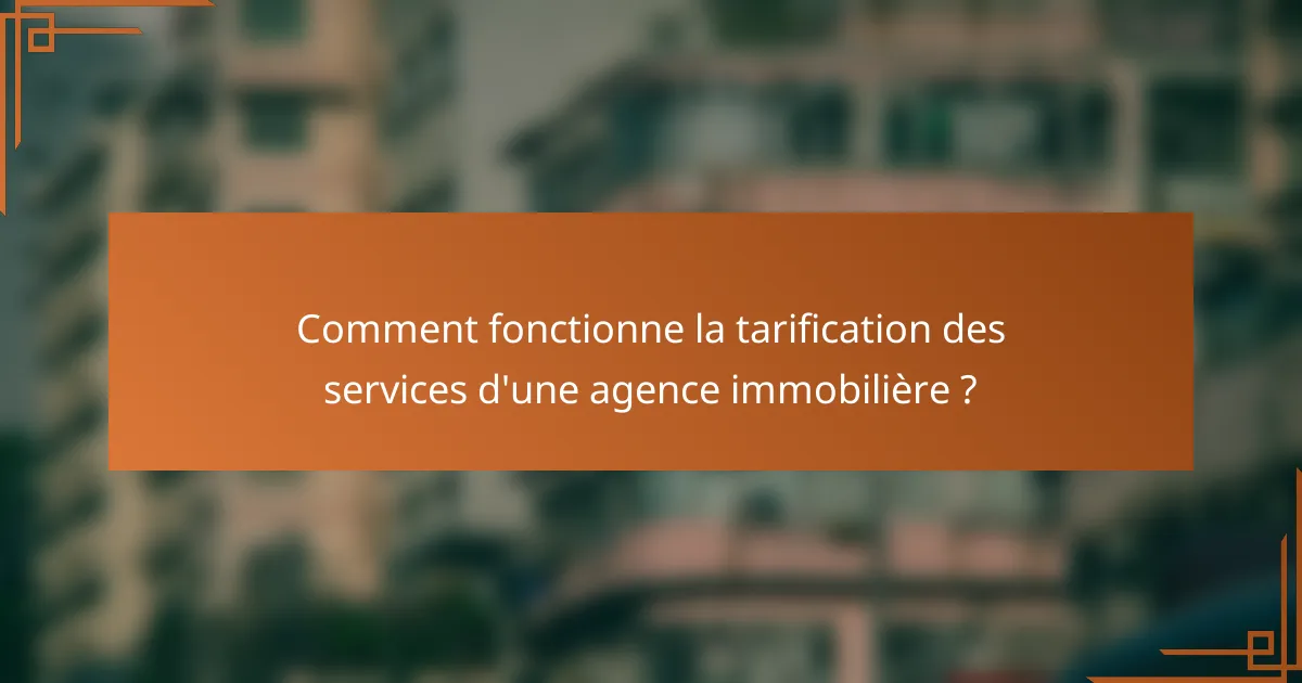 Comment fonctionne la tarification des services d'une agence immobilière ?