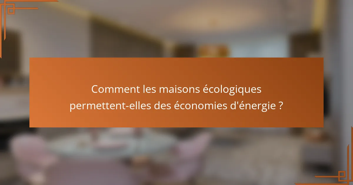 Comment les maisons écologiques permettent-elles des économies d'énergie ?