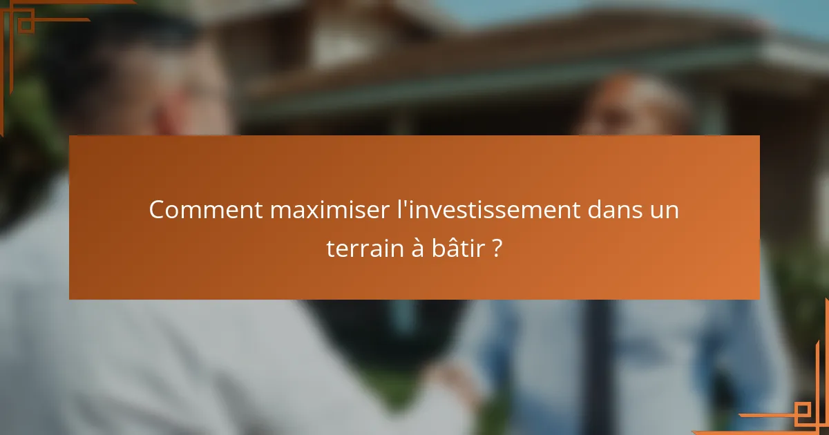 Comment maximiser l'investissement dans un terrain à bâtir ?