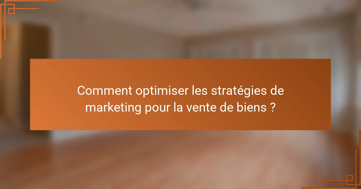Comment optimiser les stratégies de marketing pour la vente de biens ?