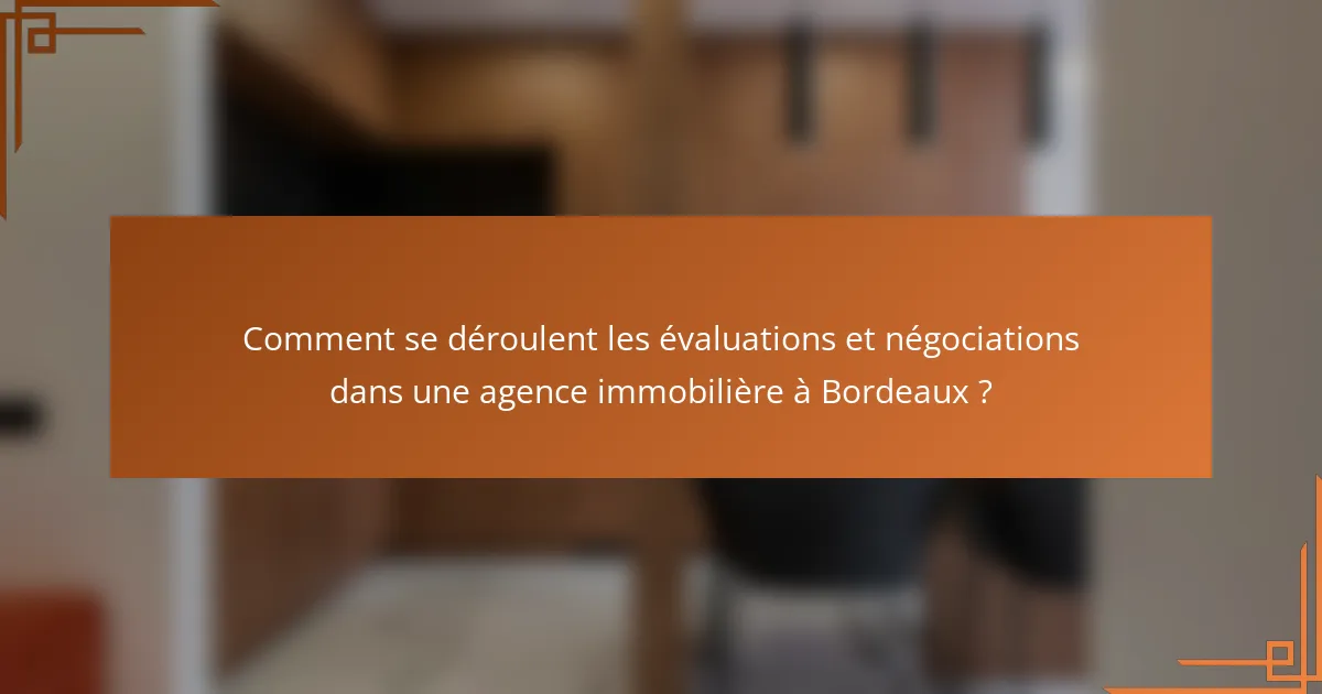 Comment se déroulent les évaluations et négociations dans une agence immobilière à Bordeaux ?