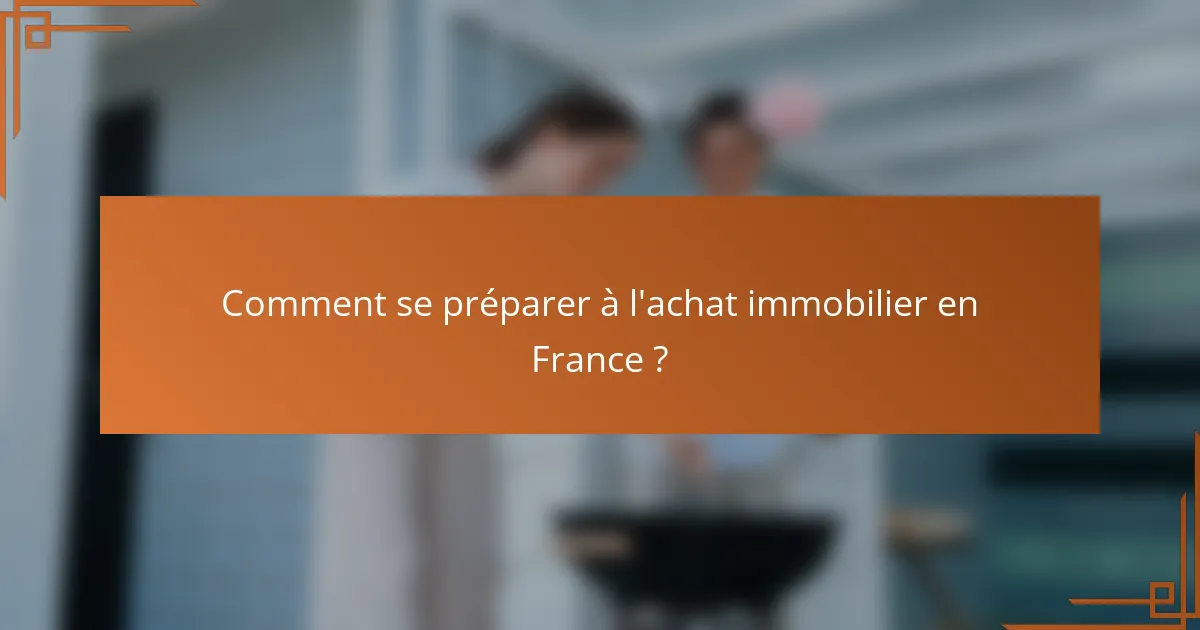 Comment se préparer à l'achat immobilier en France ?