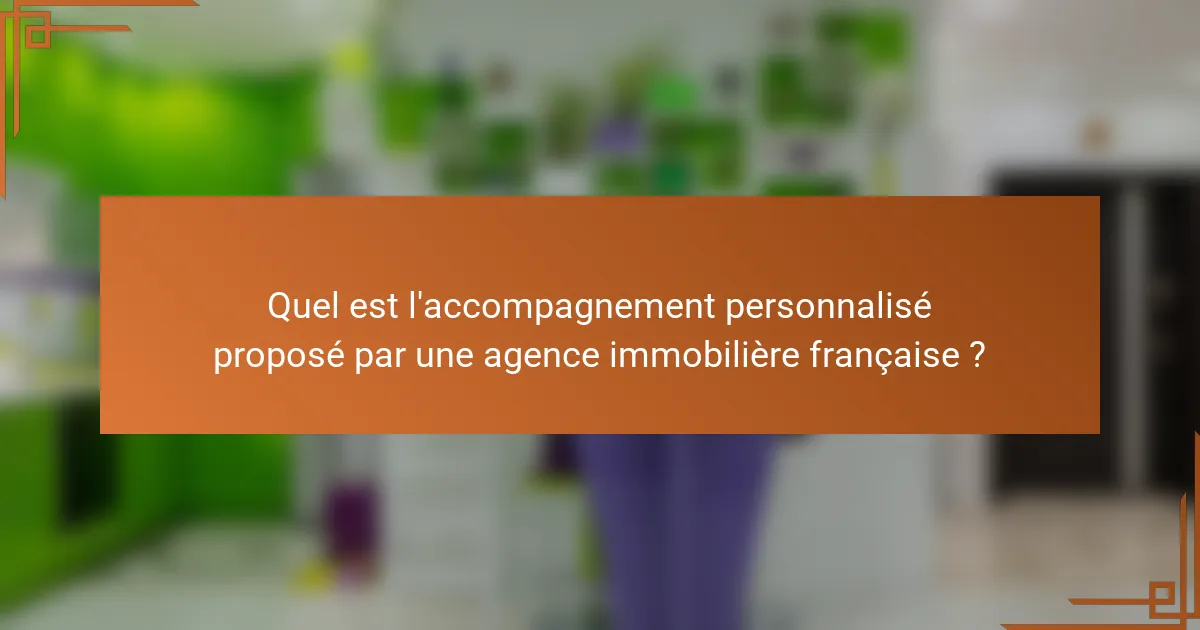 Quel est l'accompagnement personnalisé proposé par une agence immobilière française ?