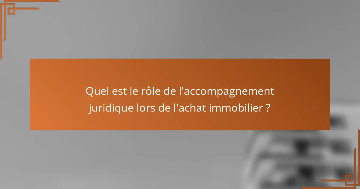 Quel est le rôle de l'accompagnement juridique lors de l'achat immobilier ?