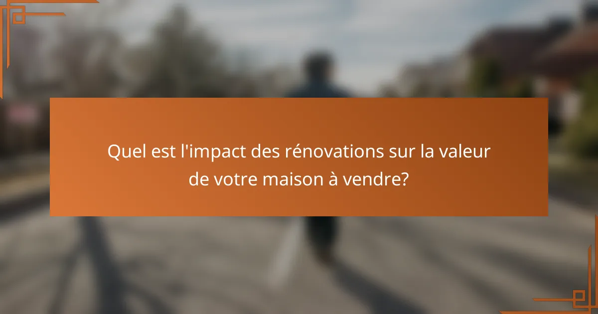Quel est l'impact des rénovations sur la valeur de votre maison à vendre?
