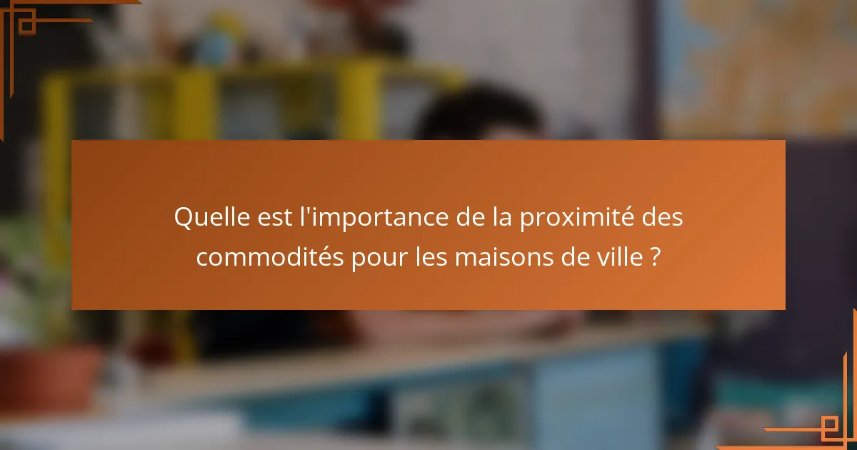 Quelle est l'importance de la proximité des commodités pour les maisons de ville ?