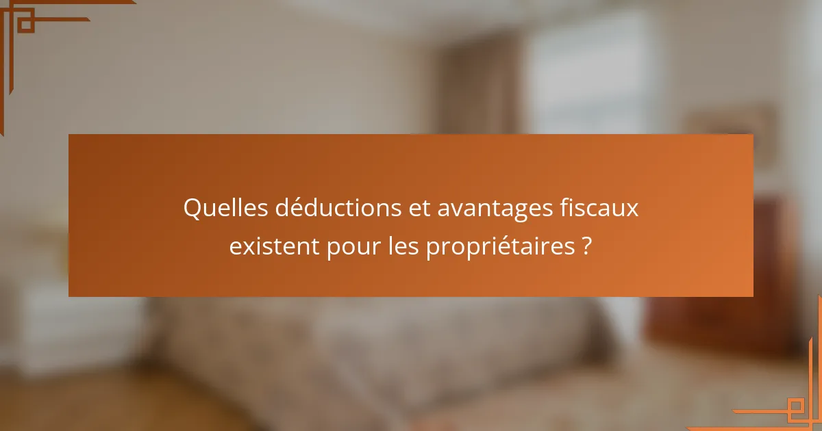 Quelles déductions et avantages fiscaux existent pour les propriétaires ?