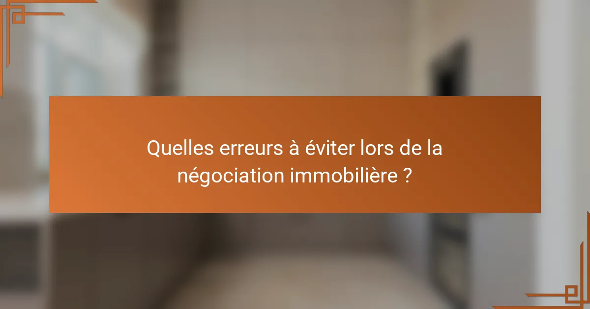 Quelles erreurs à éviter lors de la négociation immobilière ?