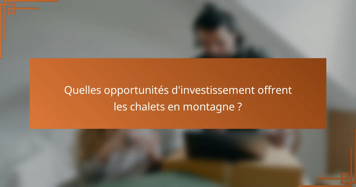 Quelles opportunités d'investissement offrent les chalets en montagne ?