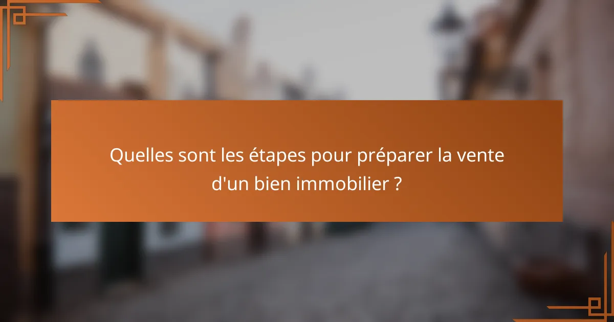 Quelles sont les étapes pour préparer la vente d'un bien immobilier ?