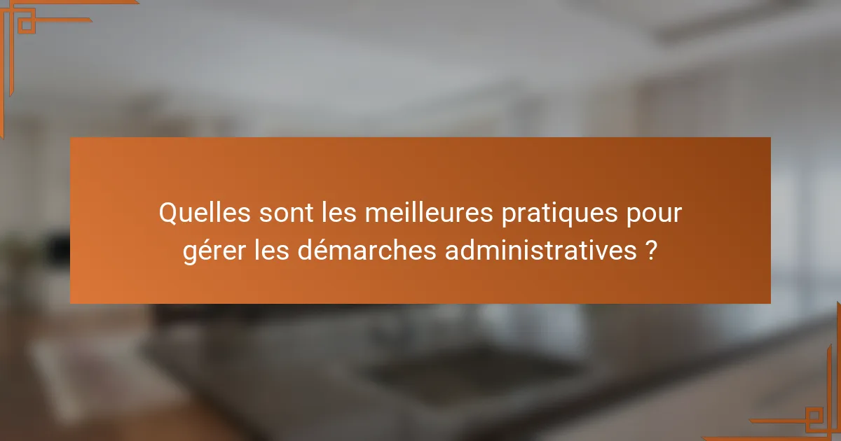 Quelles sont les meilleures pratiques pour gérer les démarches administratives ?
