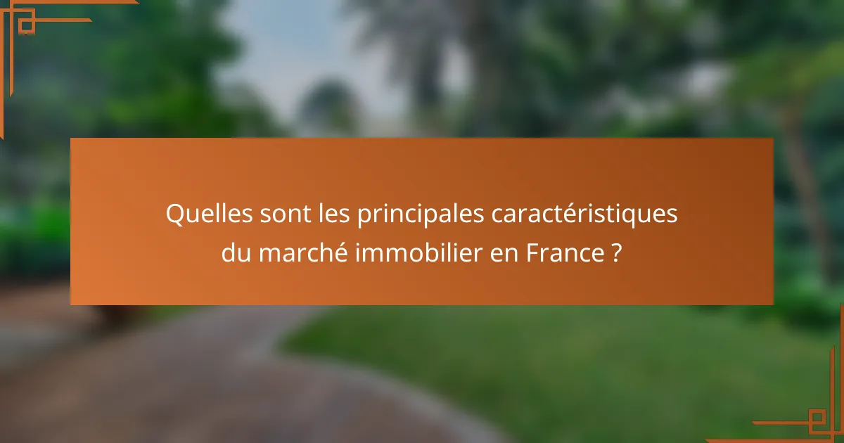 Quelles sont les principales caractéristiques du marché immobilier en France ?