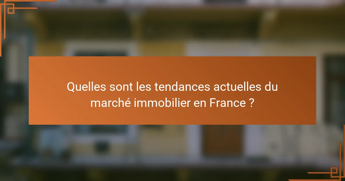 Quelles sont les tendances actuelles du marché immobilier en France ?