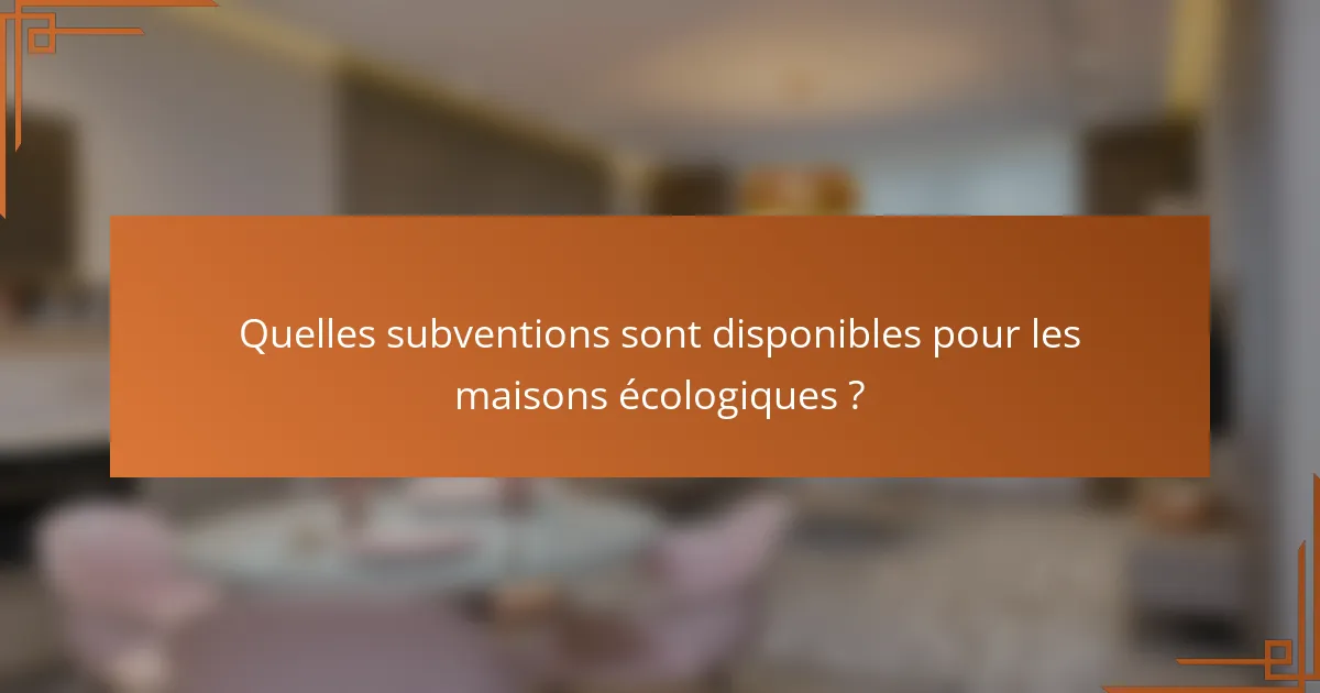 Quelles subventions sont disponibles pour les maisons écologiques ?