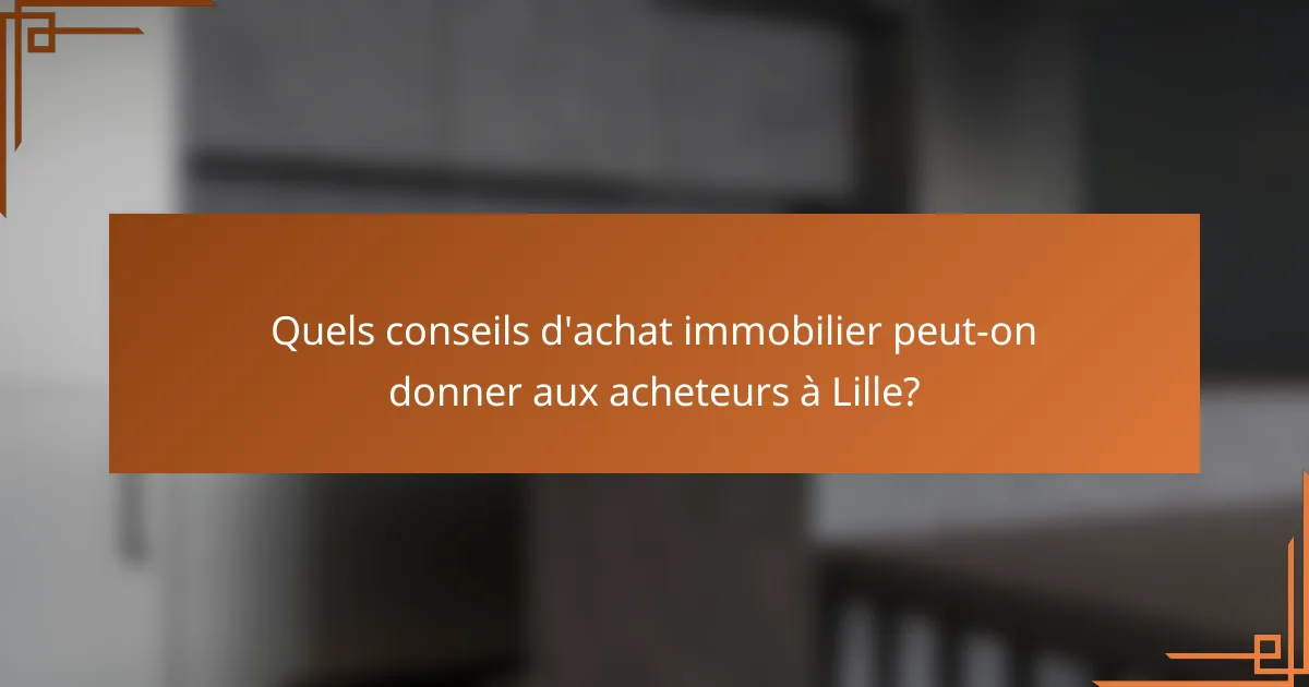 Quels conseils d'achat immobilier peut-on donner aux acheteurs à Lille?