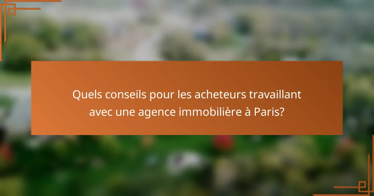 Quels conseils pour les acheteurs travaillant avec une agence immobilière à Paris?