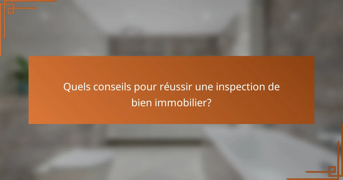 Quels conseils pour réussir une inspection de bien immobilier?