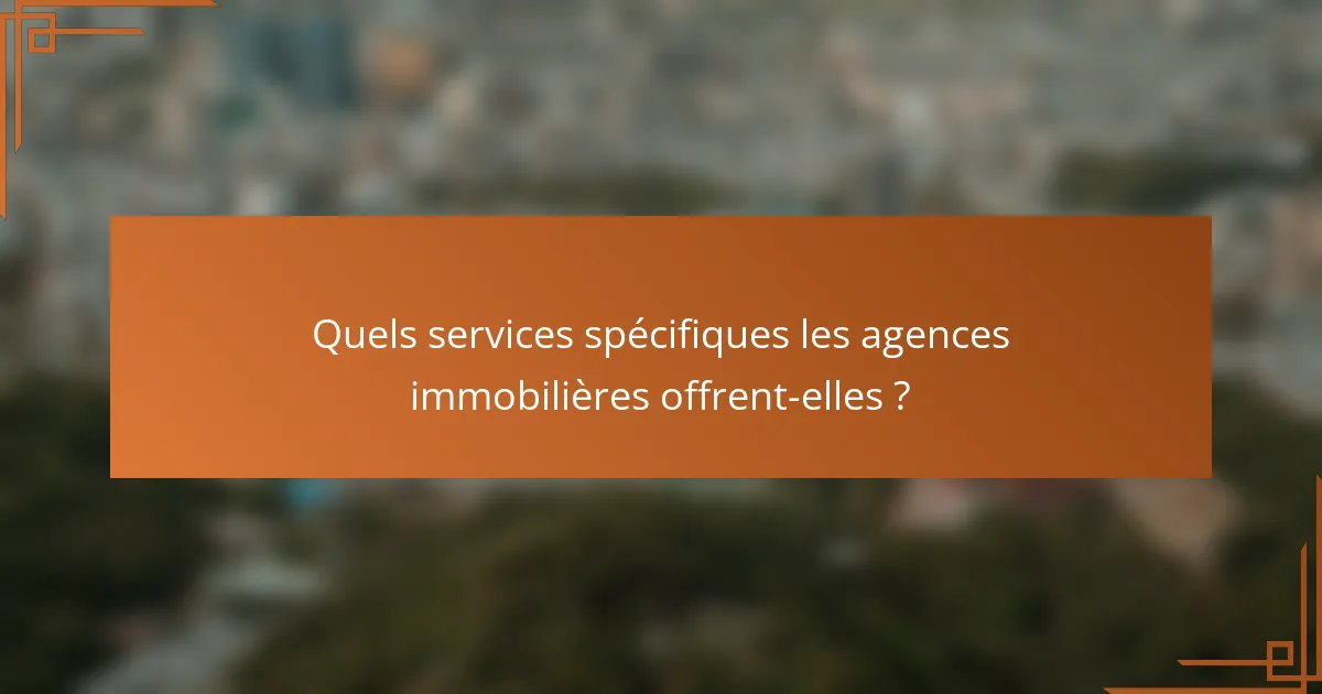 Quels services spécifiques les agences immobilières offrent-elles ?