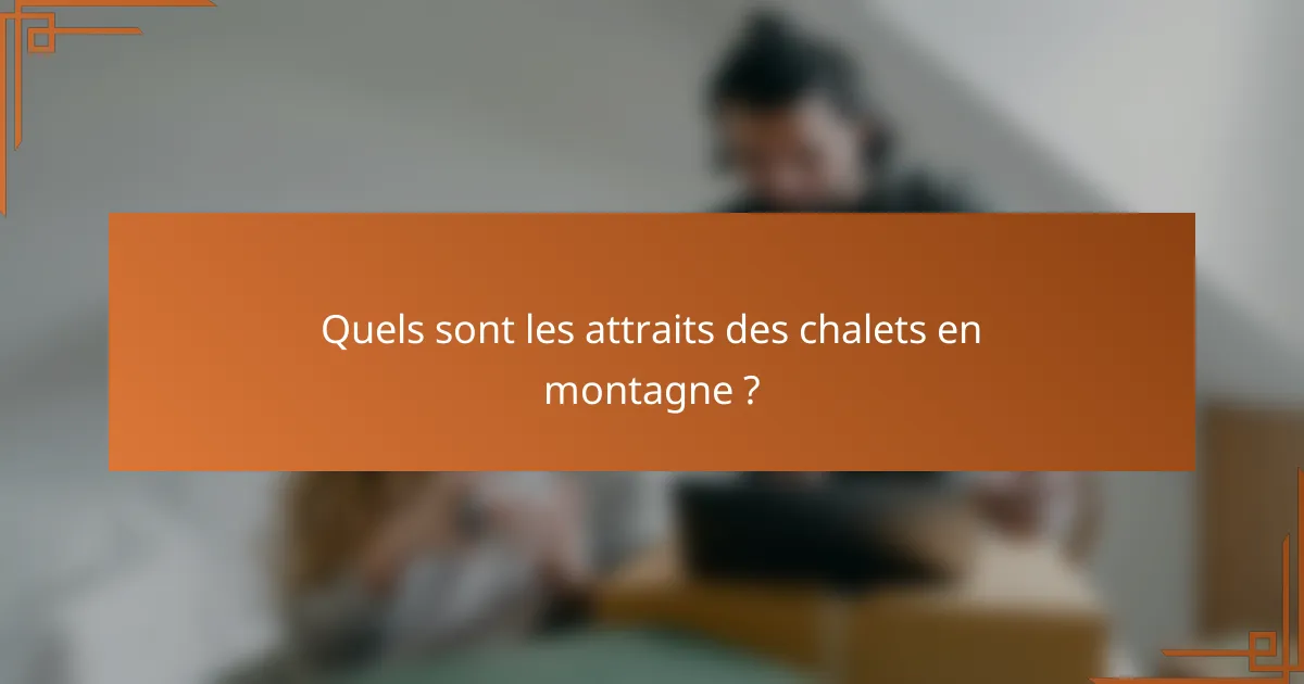 Quels sont les attraits des chalets en montagne ?