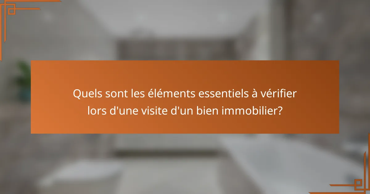 Quels sont les éléments essentiels à vérifier lors d'une visite d'un bien immobilier?