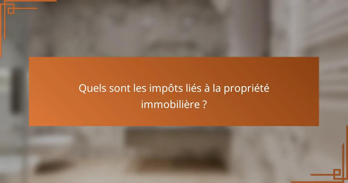 Quels sont les impôts liés à la propriété immobilière ?