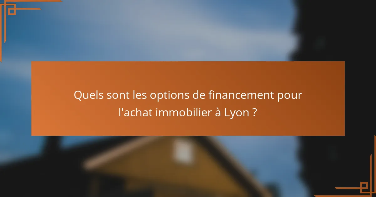 Quels sont les options de financement pour l'achat immobilier à Lyon ?