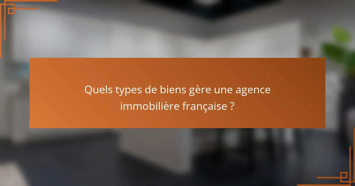 Quels types de biens gère une agence immobilière française ?