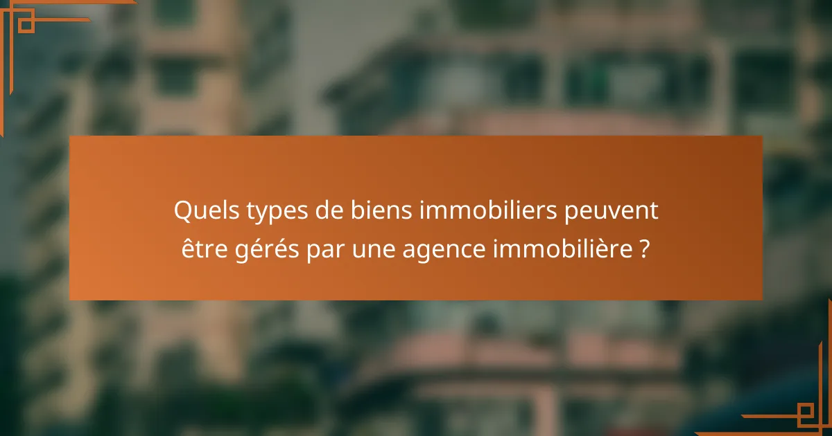 Quels types de biens immobiliers peuvent être gérés par une agence immobilière ?